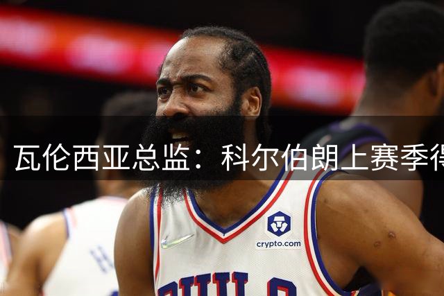 瓦伦西亚总监：科尔伯朗上赛季得到了全力支持，他需要信任
