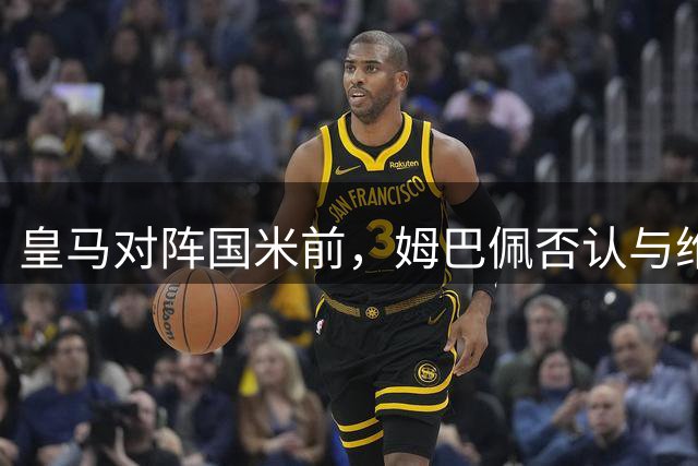 皇马对阵国米前，姆巴佩否认与维尼修斯有矛盾！姆巴佩立志争冠！