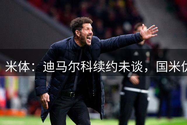 米体：迪马尔科续约未谈，国米优先处理